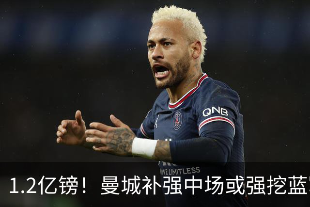 1.2亿镑！曼城补强中场或强挖蓝军真核 两个恩佐有望会师伊蒂哈德